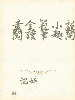 黄金笼小说免费阅读笔趣阁无弹窗