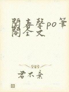 闻春声po笔趣阁全文