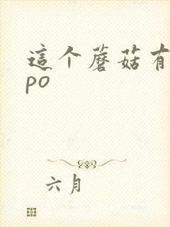 这个蘑菇有点大po