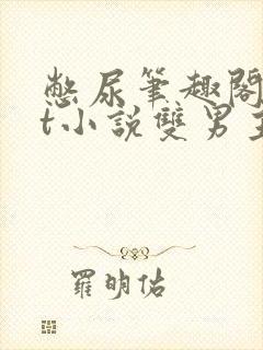 憋尿笔趣阁txt小说双男主