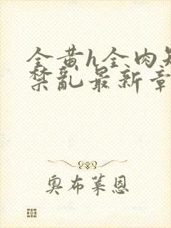 全黄h全肉短篇禁乱最新章节