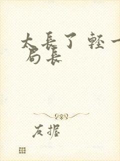 太长了 轻一点 局长