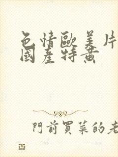 色情欧美片午夜国产特黄