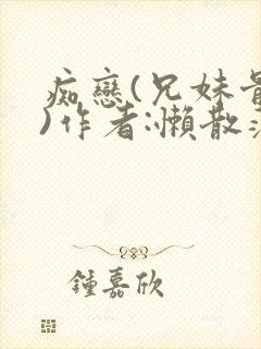 痴恋(兄妹骨科)作者:懒散蒲公英