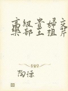 高级贵妇交换俱乐部王祖芹