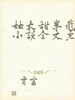 她太甜半截白菜小说全文免费阅读