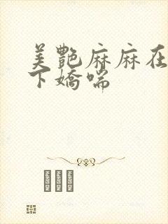 美艳麻麻在我胯下娇喘