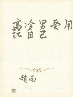 高冷男受用钢笔玩自己