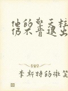 他的擎天柱巨龙仍不肯退出