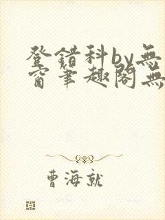 登错科by无弹窗笔趣阁无弹窗