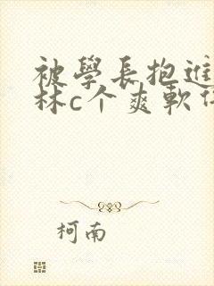 被学长抱进小树林c个爽软件