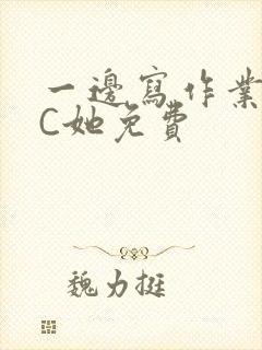 一边写作业一边C她免费