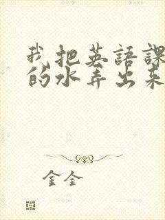 我把英语课代表的水弄出来了