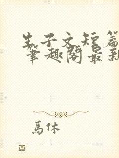 生子文短篇合集 笔趣阁最新章节阅读