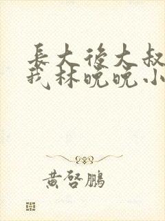 长大后大叔狂宠我林晚晚小说