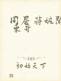 同居 蒋婉闻烬 东哥