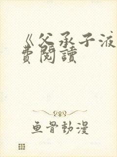 《父承子液》免费阅读