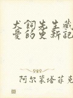 犬饲先生藏不住爱的更新记录