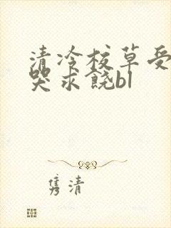 清冷校草受灌满哭求饶bl