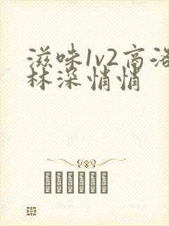 滋味1v2商洛林深悄悄