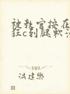 被教官按在寝室狂c到腿软漫画