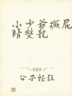 小少爷撅屁股授精双龙