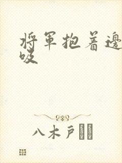 将军抱着边走边吸
