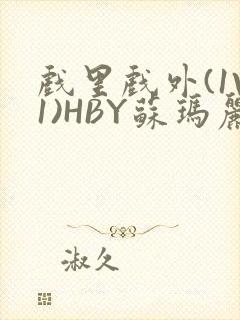 戏里戏外(1V1)HBY苏玛丽全文免费阅读