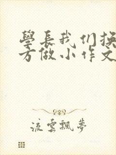 学长我们换个地方做小作文