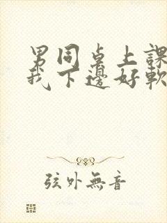 男同桌上课狂揉我下边好软好多水