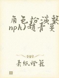 角色扮演系统(nph)赵青蔓