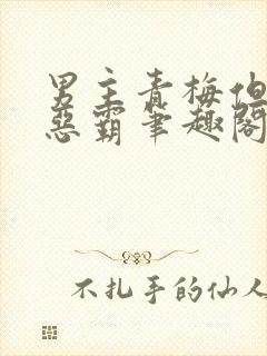 男主青梅但是个恶霸笔趣阁