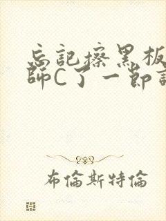 忘记擦黑板被老师C了一节课