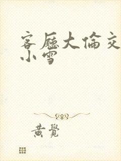 客厅大伦交侩h小雪封面