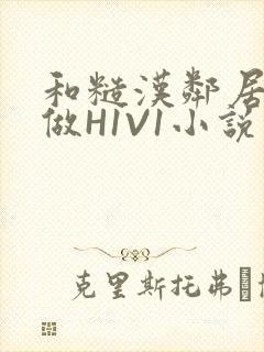 和糙汉邻居男友做H1V1小说