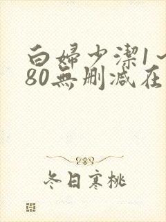 白妇少洁1～180无删减在线阅读