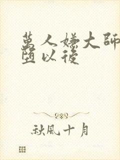 万人嫌大师兄雌堕以后