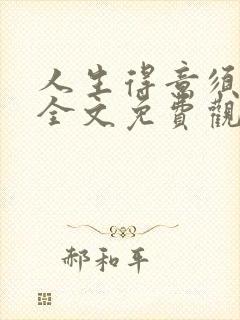 人生得意须纵欢全文免费观看