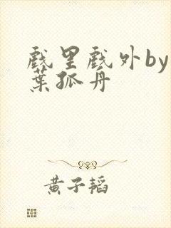 戏里戏外by一叶孤舟