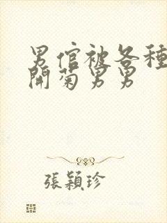 男倌被各种玉势开菊男男