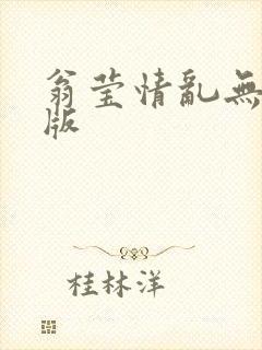 翁莹情乱无删减版
