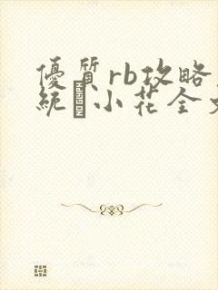 优质rb攻略系统寀小花全文免费阅读