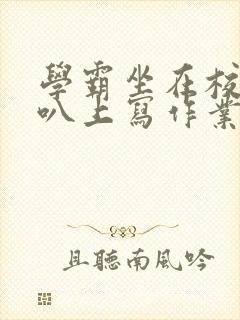 学霸坐在校霸鸡叭上写作业