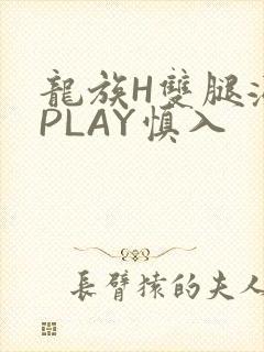 龙族H双腿涨灌PLAY慎入