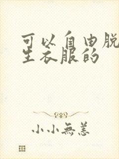 可以自由脱卸女生衣服的