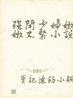 强开少妇嫩苞又嫩又紧小说