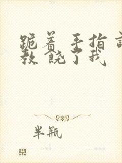 跪着 手指 调教 饶了我