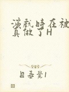 演戏时在被子里真做了H