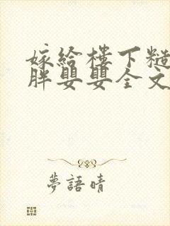 嫁给楼下糙汉后胖婴婴全文免费阅读