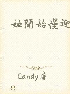 她开始慢迎迎合